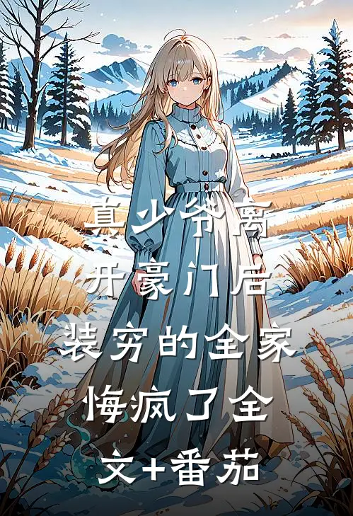 真少爷离开豪门后，装穷的全家悔疯了全文+番茄