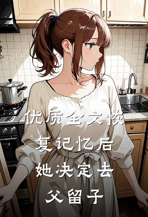 优质全文恢复记忆后，她决定去父留子