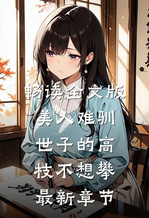 畅读全文版美人难驯:世子的高枝不想攀最新章节