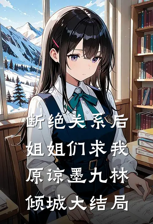 断绝关系后，姐姐们求我原谅墨九林倾城大结局
