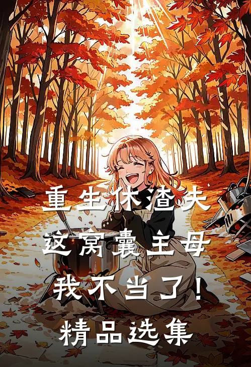 重生休渣夫，这窝囊主母我不当了！精品选集