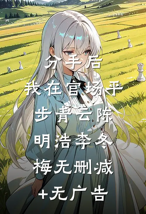 分手后，我在官场平步青云陈明浩李冬梅无删减+无广告