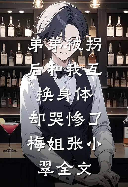 弟弟被拐后和我互换身体，却哭惨了梅姐张小翠全文