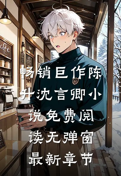 畅销巨作陈升沈言卿小说免费阅读无弹窗最新章节