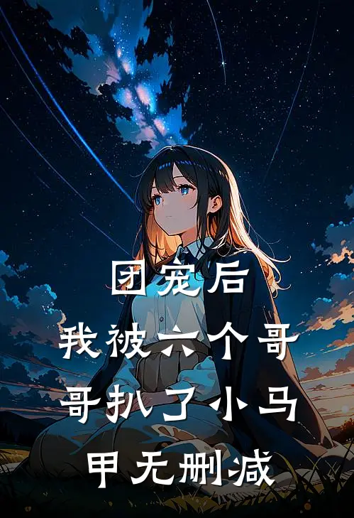 团宠后，我被六个哥哥扒了小马甲无删减