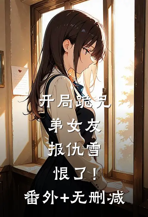 开局跪兄弟女友，报仇雪恨了！番外+无删减