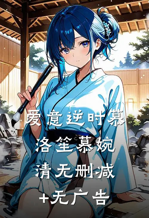 爱意逆时慕洛笙慕婉清无删减+无广告