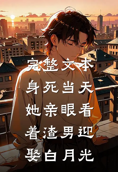 完整文本身死当天，她亲眼看着渣男迎娶白月光