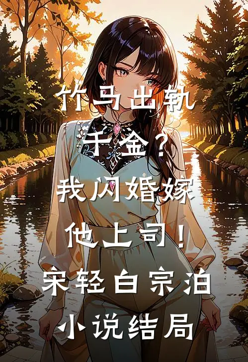 竹马出轨千金？我闪婚嫁他上司！宋轻白宗泊小说结局