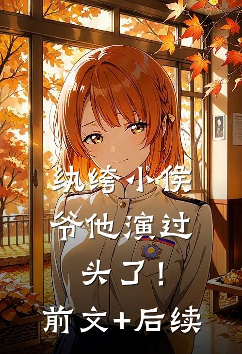 纨绔小侯爷他演过头了！前文+后续
