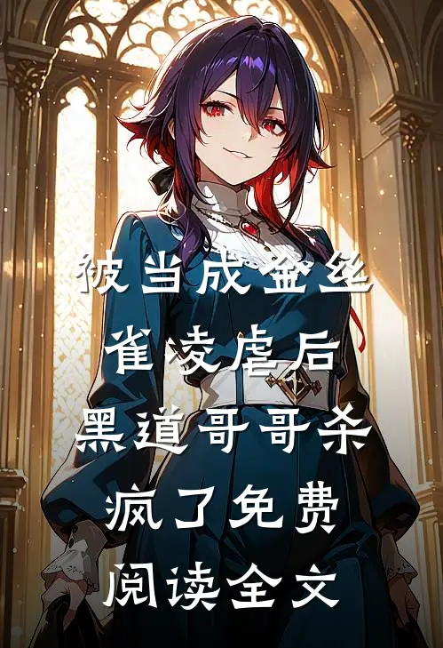 被当成金丝雀凌虐后，黑道哥哥杀疯了免费阅读全文