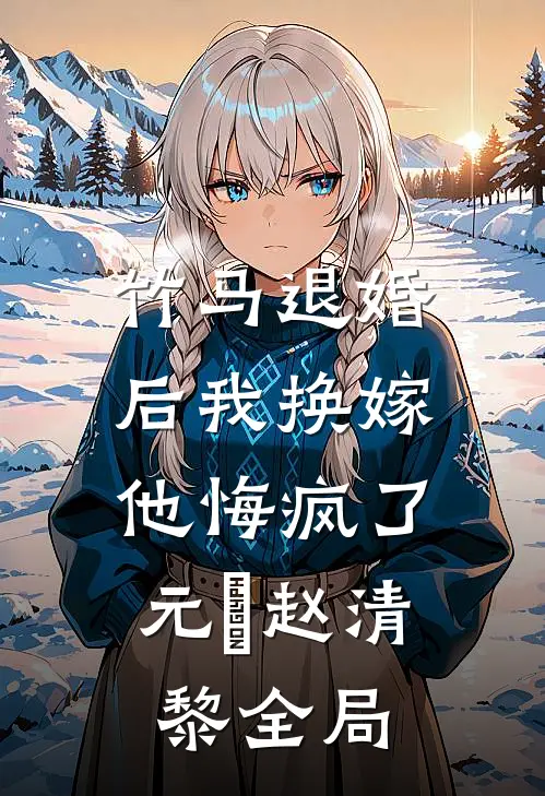 竹马退婚后我换嫁，他悔疯了元璟赵清黎全局