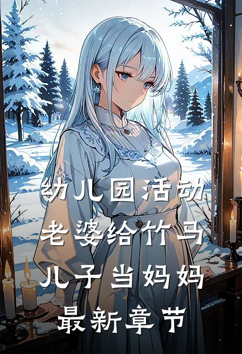 幼儿园活动，老婆给竹马儿子当妈妈最新章节