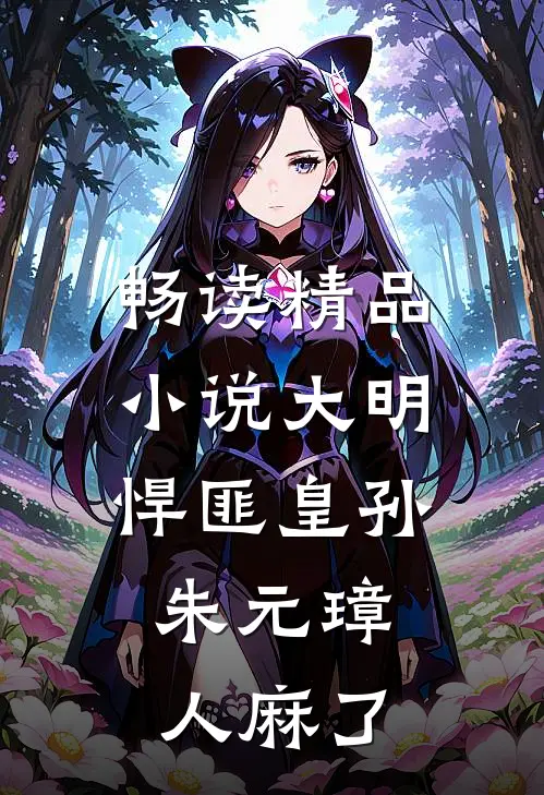 畅读精品小说大明：悍匪皇孙，朱元璋人麻了