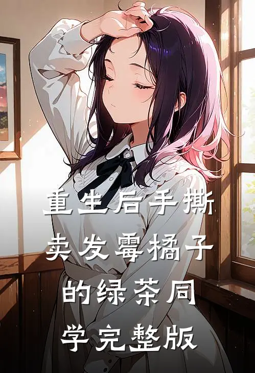 重生后手撕卖发霉橘子的绿茶同学完整版