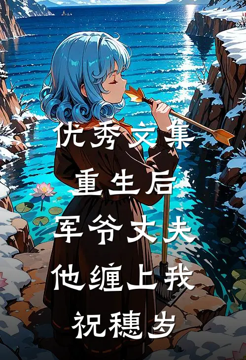 优秀文集重生后,军爷丈夫他缠上我祝穗岁