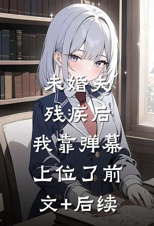 未婚夫残疾后，我靠弹幕上位了前文+后续