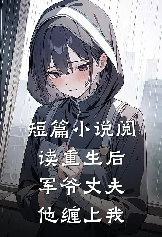 短篇小说阅读重生后，军爷丈夫他缠上我