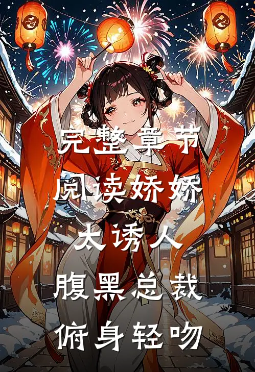 完整章节阅读娇娇太诱人，腹黑总裁俯身轻吻