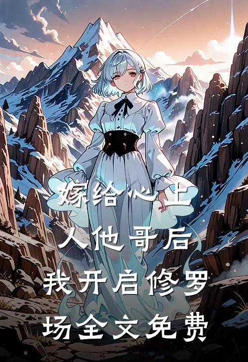 嫁给心上人他哥后，我开启修罗场全文免费