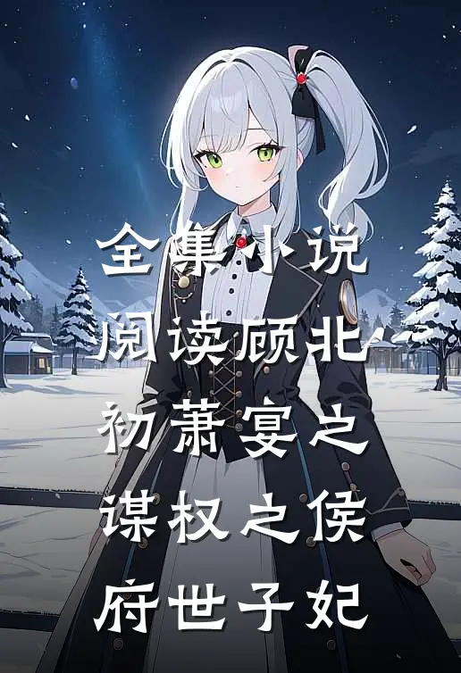 全集小说阅读顾北初萧宴之谋权之侯府世子妃