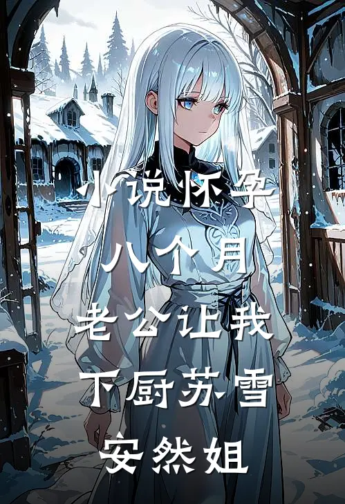 小说怀孕八个月，老公让我下厨(苏雪安然姐)