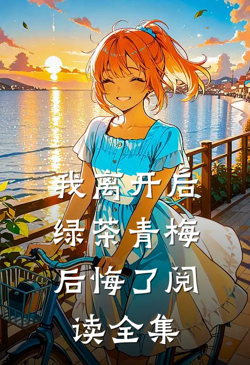 我离开后，绿茶青梅后悔了阅读全集