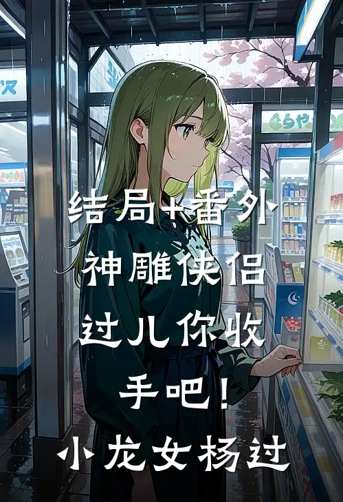 结局+番外神雕侠侣：过儿你收手吧！小龙女杨过
