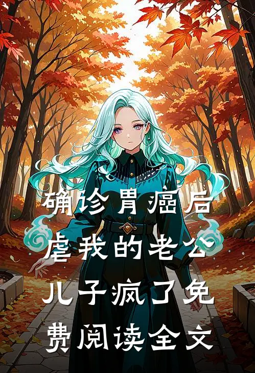确诊胃癌后，虐我的老公儿子疯了免费阅读全文