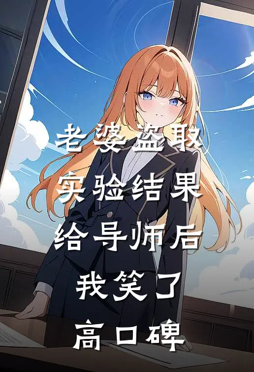 老婆盗取实验结果给导师后，我笑了高口碑