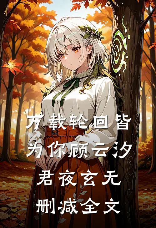 万载轮回皆为你顾云汐君夜玄无删减全文