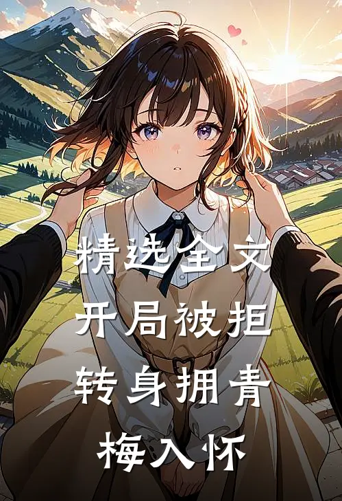精选全文开局被拒，转身拥青梅入怀
