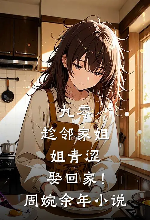 九零：趁邻家姐姐青涩，娶回家！周婉余年小说