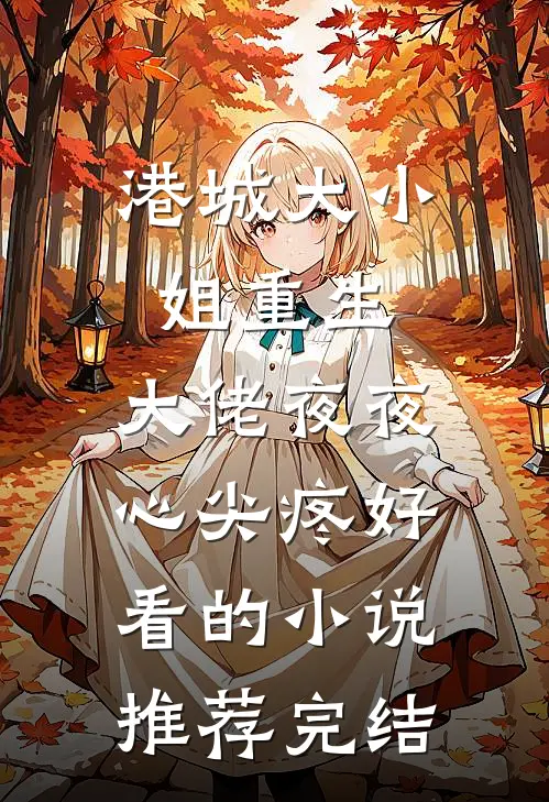 港城大小姐重生，大佬夜夜心尖疼好看的小说推荐完结