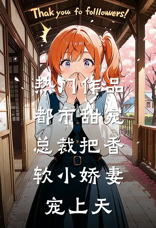热门作品都市甜宠：总裁把香软小娇妻宠上天