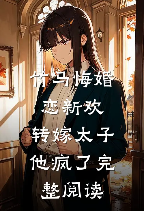 竹马悔婚恋新欢，转嫁太子他疯了完整阅读