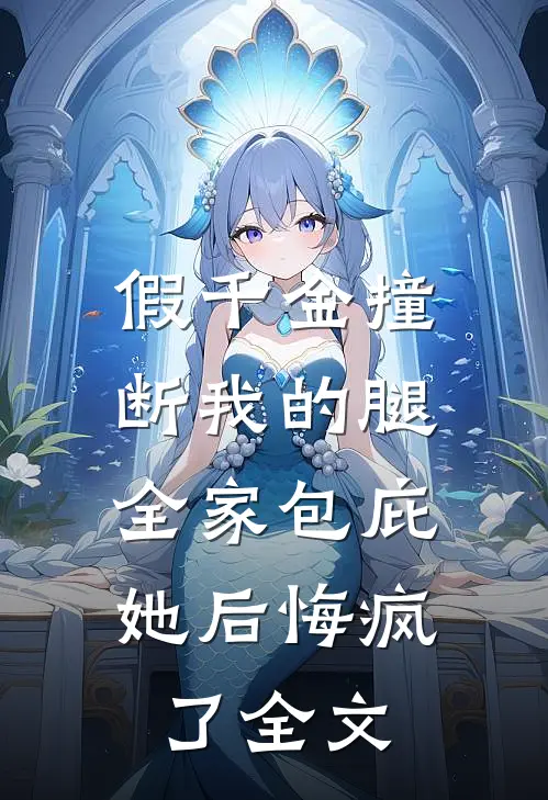 假千金撞断我的腿，全家包庇她后悔疯了全文