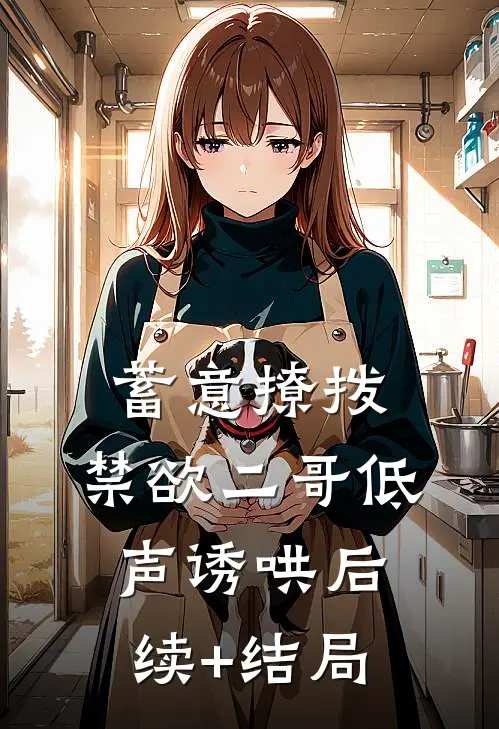 蓄意撩拨，禁欲二哥低声诱哄后续+结局
