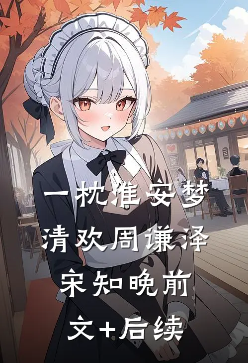 一枕淮安梦清欢周谦泽宋知晚前文+后续