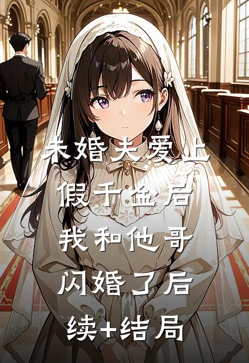 未婚夫爱上假千金后，我和他哥闪婚了后续+结局