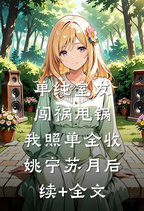单纯室友闯祸甩锅，我照单全收姚宁苏月后续+全文