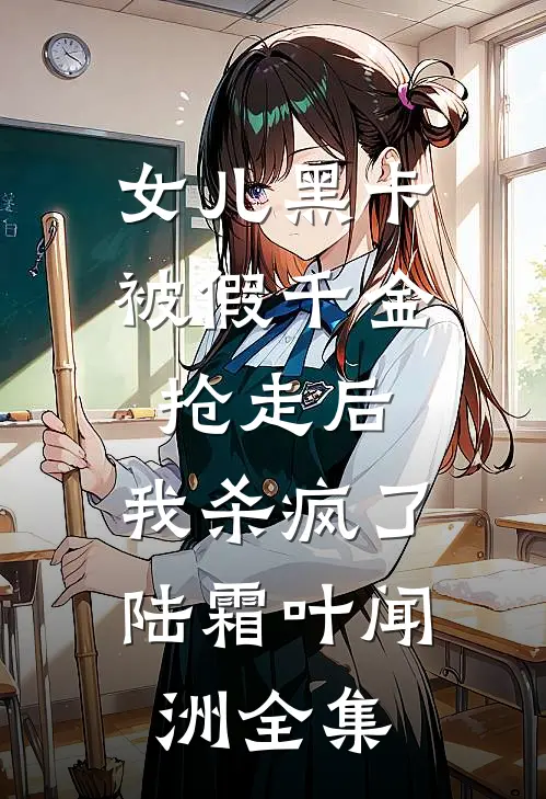 女儿黑卡被假千金抢走后，我杀疯了陆霜叶闻洲全集
