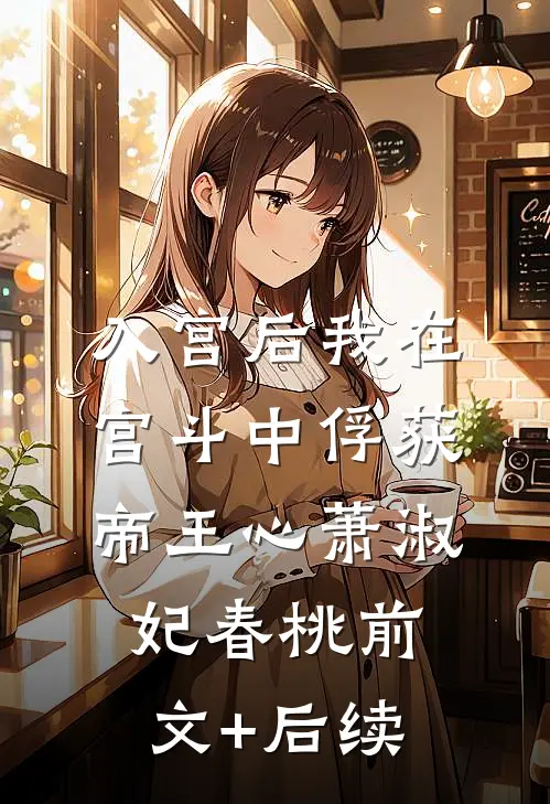 入宫后我在宫斗中俘获帝王心萧淑妃春桃前文+后续