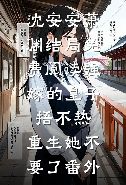 沈安安萧渊结局免费阅读强嫁的皇子捂不热，重生她不要了番外