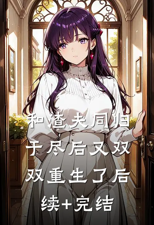 和渣夫同归于尽后又双双重生了后续+完结