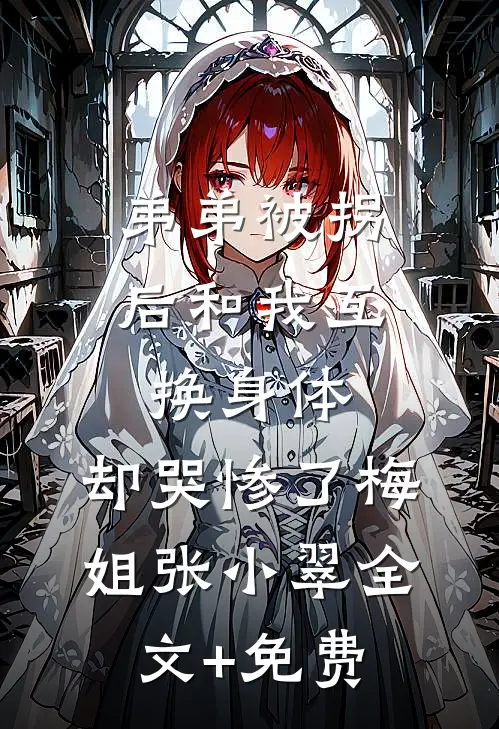 弟弟被拐后和我互换身体，却哭惨了梅姐张小翠全文+免费
