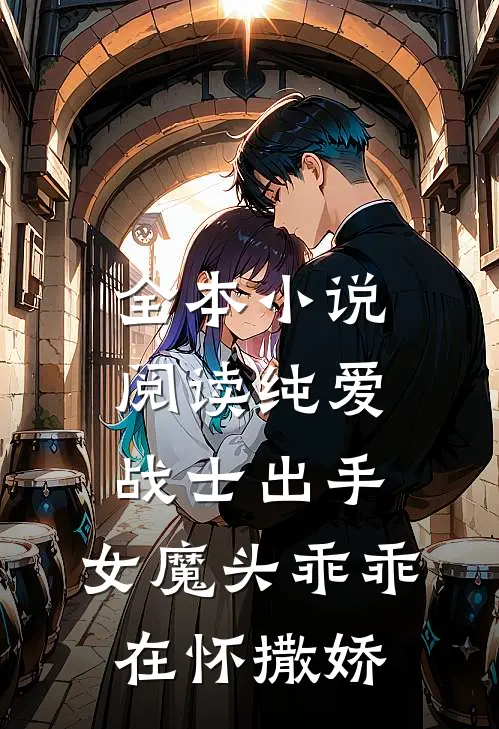 全本小说阅读纯爱战士出手：女魔头乖乖在怀撒娇
