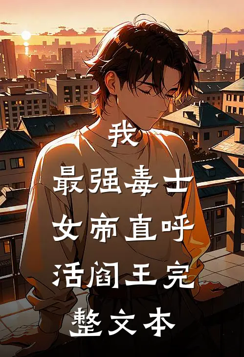 我，最强毒士，女帝直呼活阎王完整文本