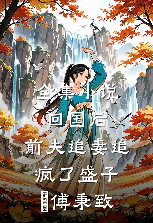 全集小说回国后,前夫追妻追疯了(盛子婳傅秉致)