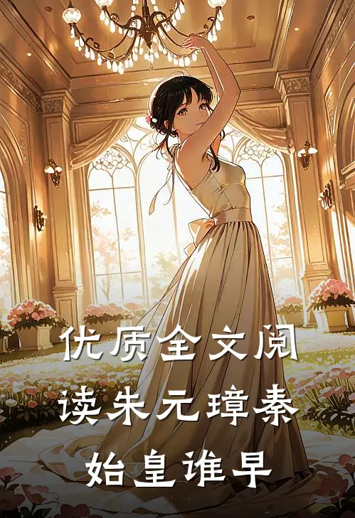 优质全文阅读朱元璋秦始皇谁早